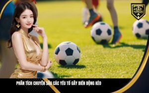 Phân Tích Chuyên Sâu Các Yếu Tố Gây Biến Động Kèo